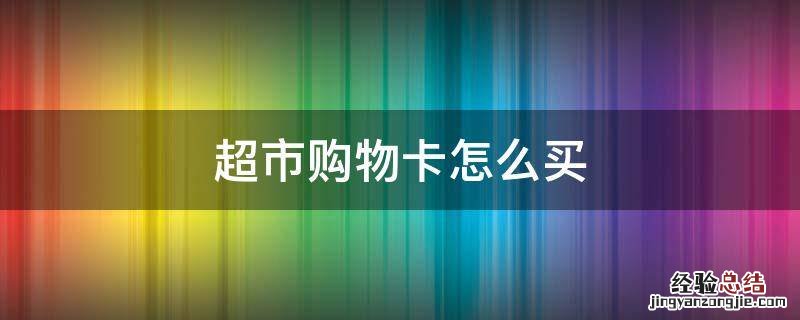 超市购物卡怎么买 苏果超市购物卡怎么买