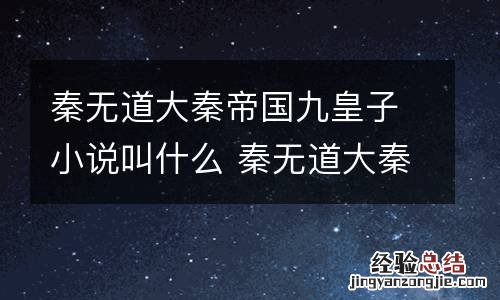 秦无道大秦帝国九皇子小说叫什么 秦无道大秦帝国九皇子小说叫什么名字