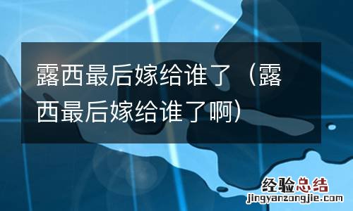 露西最后嫁给谁了啊 露西最后嫁给谁了