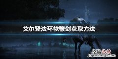 魔兽世界维伦拿的法杖怎么获得 艾尔登法环软鞭剑在哪里