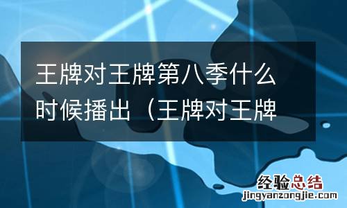王牌对王牌第九季什么时候播出 王牌对王牌第八季什么时候播出