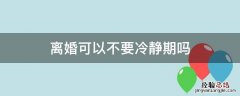 离婚可以不要冷静期吗 自愿离婚可以不要冷静期吗