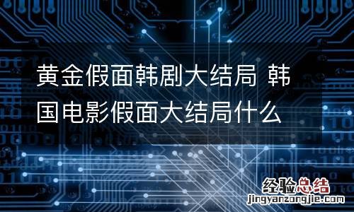 黄金假面韩剧大结局 韩国电影假面大结局什么意思