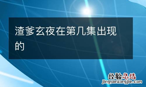 渣爹玄夜在第几集出现的