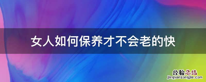 女人不保养真的老的快吗 女人如何保养才不会老的快