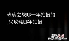 玫瑰之战哪一年拍摄的 火玫瑰哪年拍摄
