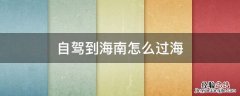 自驾去海南怎么过海有限制吗 自驾到海南怎么过海