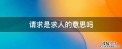 求人帮忙说请求好还是恳求 请求是求人的意思吗