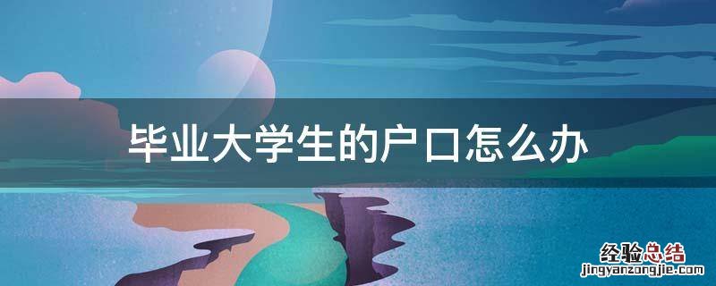 大学生毕业后户口怎么办 毕业大学生的户口怎么办