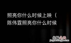 陈伟霆照亮你什么时候上映 照亮你什么时候上映