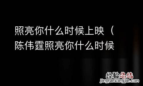 陈伟霆照亮你什么时候上映 照亮你什么时候上映