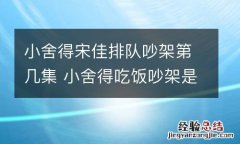 小舍得宋佳排队吵架第几集 小舍得吃饭吵架是哪一集