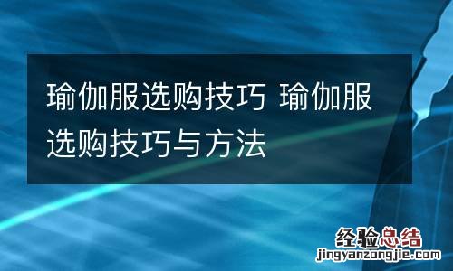 瑜伽服选购技巧 瑜伽服选购技巧与方法