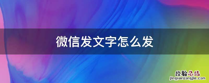 微信发文字怎么发不了 微信发文字怎么发