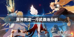 原神荒泷一斗武器池值得抽吗 荒泷一斗武器推荐