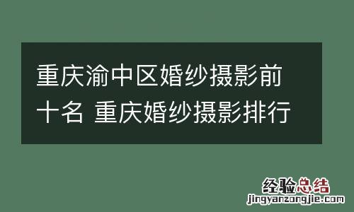 重庆渝中区婚纱摄影前十名 重庆婚纱摄影排行榜