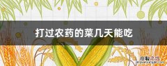 打过农药的菜几天能吃 打过农药的菜几天可以吃