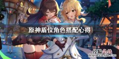 原神盾位角色怎么搭配 原神盾位角色怎么搭配最好