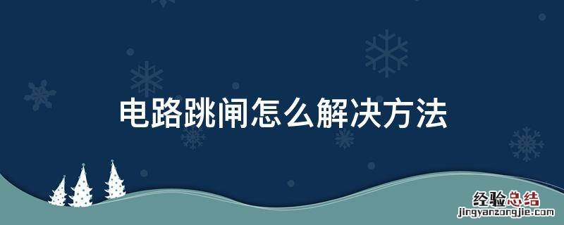 电路跳闸怎么解决方法 电路突然跳闸怎么解决方法