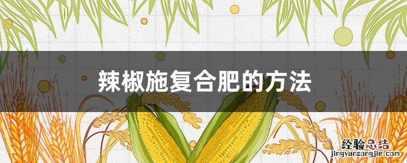 辣椒可施复合肥吗 辣椒施复合肥的方法