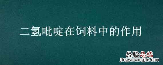 二氢吡啶在饲料中的作用 二氢吡啶在饲料中的作用与功效