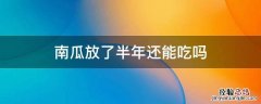 放了半年的南瓜还能吃吗 南瓜放了半年还能吃吗