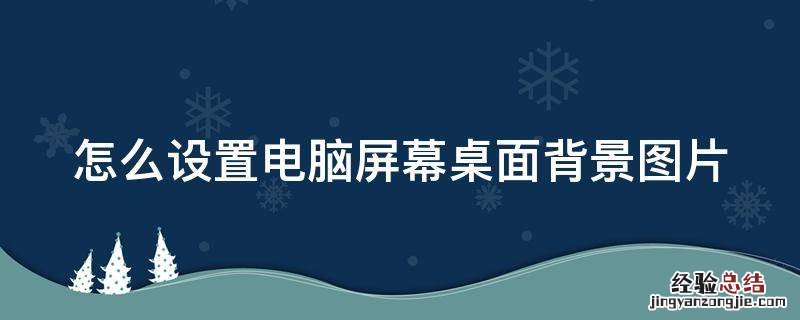 怎么设置电脑屏幕桌面背景图片 怎么设置电脑屏幕桌面背景图片大小