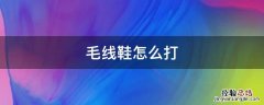 毛线鞋怎么打法全过程 毛线鞋怎么打