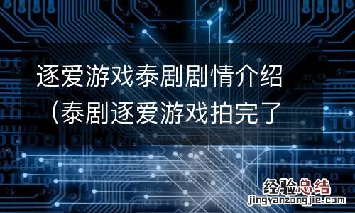 泰剧逐爱游戏拍完了吗 逐爱游戏泰剧剧情介绍