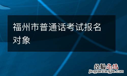 福州市普通话考试报名对象