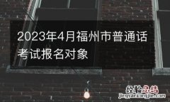 2023年4月福州市普通话考试报名对象