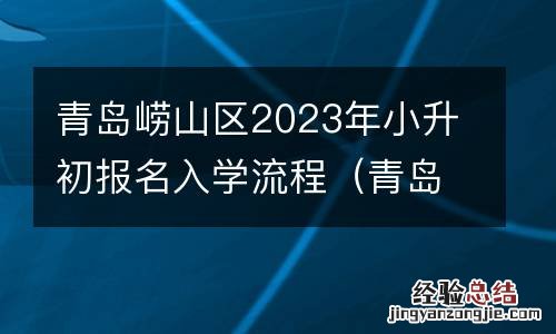 青岛市崂山区小升初招生报名时间 青岛崂山区2023年小升初报名入学流程