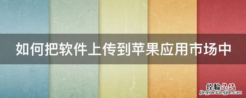 如何把软件上传到苹果应用市场中 如何把软件上传到苹果应用市场中