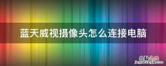 蓝天威视摄像头怎么连接电脑 蓝天威视摄像头安装教程