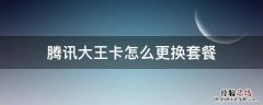 腾讯大王卡怎么更换套餐 腾讯大王卡可以更改套餐吗