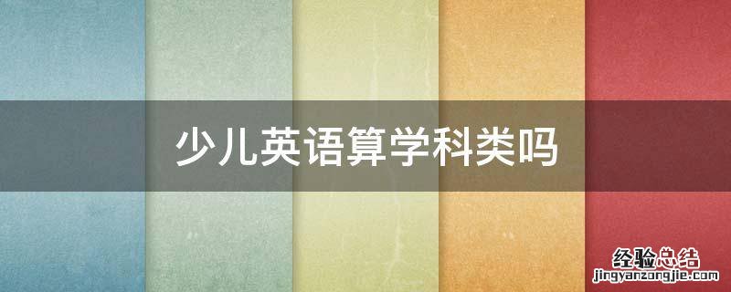 少儿英语算学科类吗 少儿英语算学科类吗?