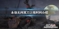 永劫无间双刀上线时间介绍 永劫无间什么时候出双排