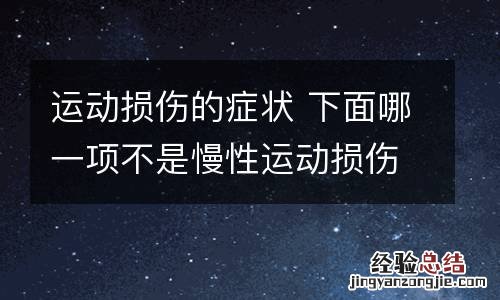 运动损伤的症状 下面哪一项不是慢性运动损伤的症状