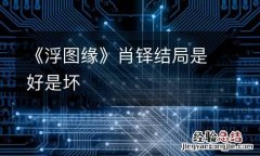 《浮图缘》肖铎结局是好是坏