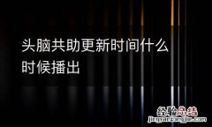 头脑共助更新时间什么时候播出