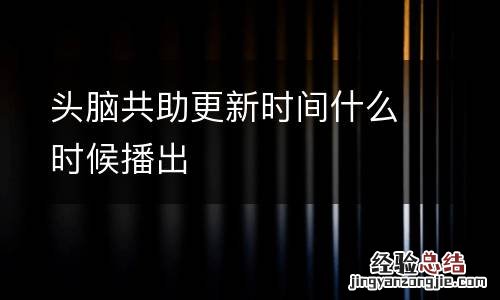 头脑共助更新时间什么时候播出