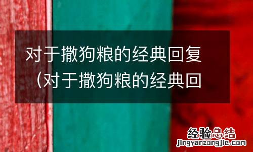 对于撒狗粮的经典回复句子 对于撒狗粮的经典回复