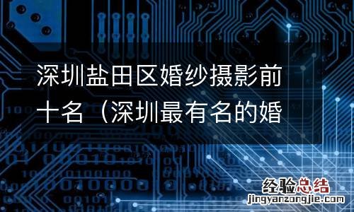 深圳最有名的婚纱摄影 深圳盐田区婚纱摄影前十名