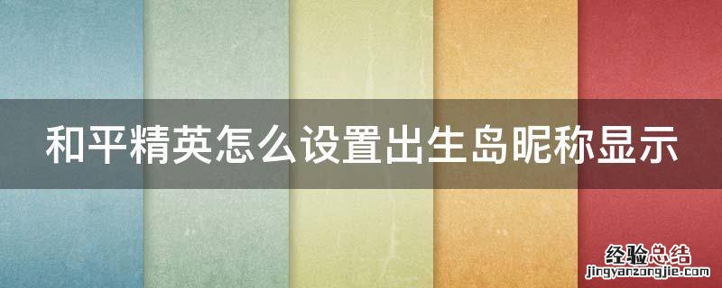 和平精英怎么设置出生岛头上有名字 和平精英怎么设置出生岛昵称显示