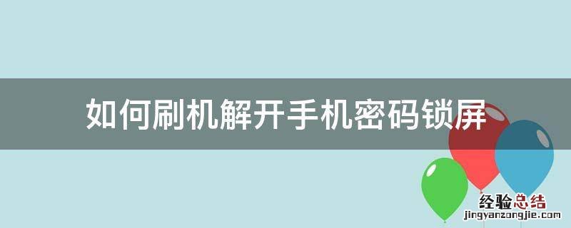 刷机能解开手机锁屏密码吗 如何刷机解开手机密码锁屏