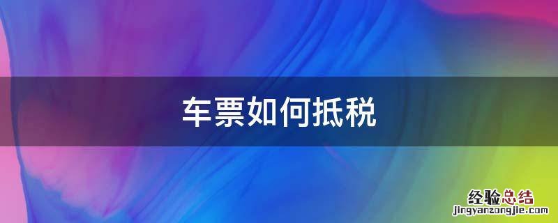 车票抵税怎么报税 车票如何抵税