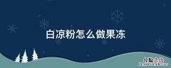 白凉粉怎么做果冻视频 白凉粉怎么做果冻