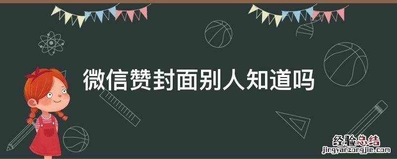 微信赞封面其他人知道吗 微信赞封面别人知道吗