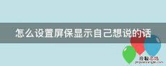 怎么设置屏保显示自己想说的话 怎么设置屏保显示自己想说的话内容