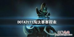 DOTA2t11淘汰赛赛程表 dota2比赛决赛赛程表